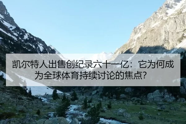 凯尔特人出售创纪录六十一亿：它为何成为全球体育持续讨论的焦点？